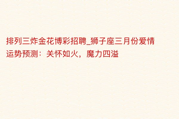 排列三炸金花博彩招聘_狮子座三月份爱情运势预测：关怀如火，魔力四溢