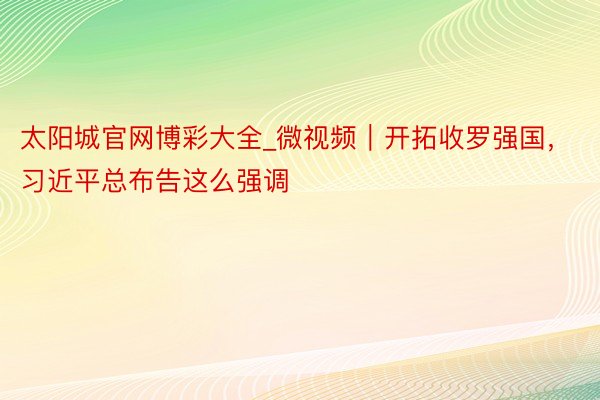 太阳城官网博彩大全_微视频｜开拓收罗强国，习近平总布告这么强调