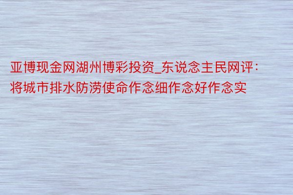 亚博现金网湖州博彩投资_东说念主民网评：将城市排水防涝使命作念细作念好作念实