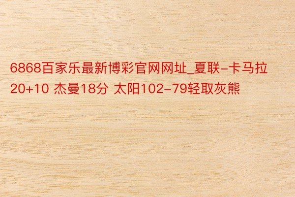 6868百家乐最新博彩官网网址_夏联-卡马拉20+10 杰曼18分 太阳102-79轻取灰熊