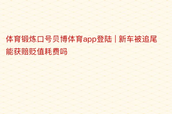 体育锻炼口号贝博体育app登陆 | 新车被追尾能获赔贬值耗费吗