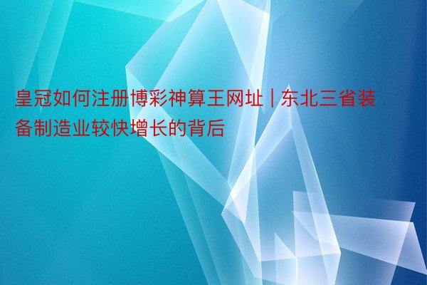 皇冠如何注册博彩神算王网址 | 东北三省装备制造业较快增长的背后