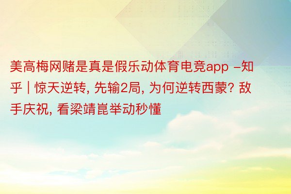 美高梅网赌是真是假乐动体育电竞app -知乎 | 惊天逆转, 先输2局, 为何逆转西蒙? 敌手庆祝, 看梁靖崑举动秒懂