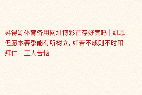 昇得源体育备用网址博彩首存好套吗 | 凯恩: 但愿本赛季能有所树立, 如若不成则不时和拜仁一王人苦恼