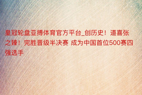 皇冠轮盘亚搏体育官方平台_创历史！道喜张之臻！完胜晋级半决赛 成为中国首位500赛四强选手