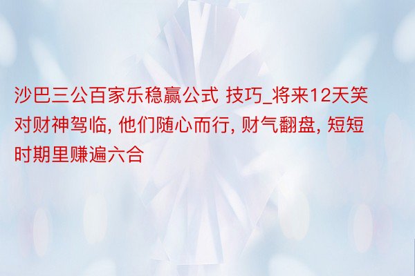 沙巴三公百家乐稳赢公式 技巧_将来12天笑对财神驾临, 他们随心而行, 财气翻盘, 短短时期里赚遍六合