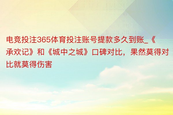 电竞投注365体育投注账号提款多久到账_《承欢记》和《城中之城》口碑对比，果然莫得对比就莫得伤害