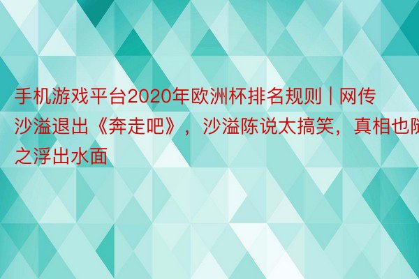 手机游戏平台2020年欧洲杯排名规则 | 网传沙溢退出《奔走吧》，沙溢陈说太搞笑，真相也随之浮出水面