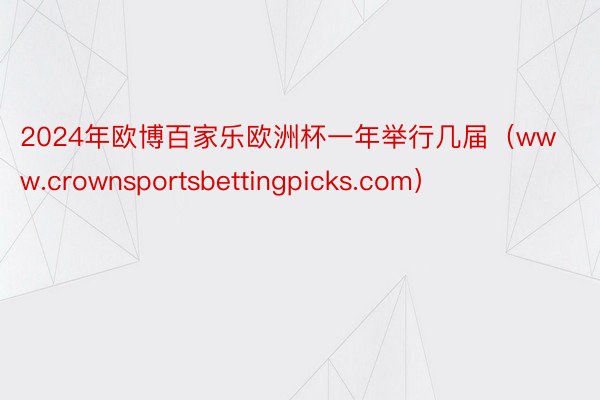 2024年欧博百家乐欧洲杯一年举行几届（www.crownsportsbettingpicks.com）