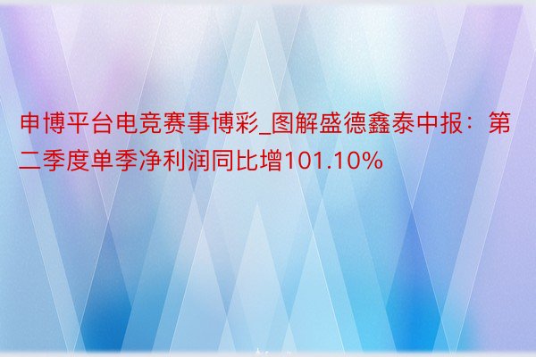申博平台电竞赛事博彩_图解盛德鑫泰中报：第二季度单季净利润同比增101.10%