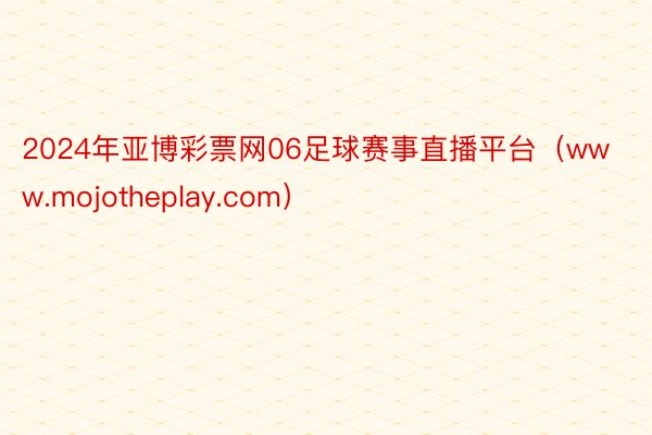 2024年亚博彩票网06足球赛事直播平台(www.mojotheplay.com)