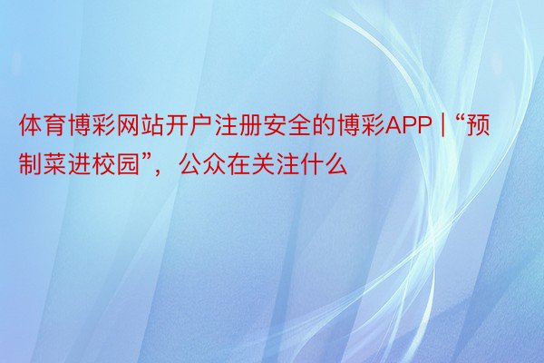 体育博彩网站开户注册安全的博彩APP | “预制菜进校园”，公众在关注什么