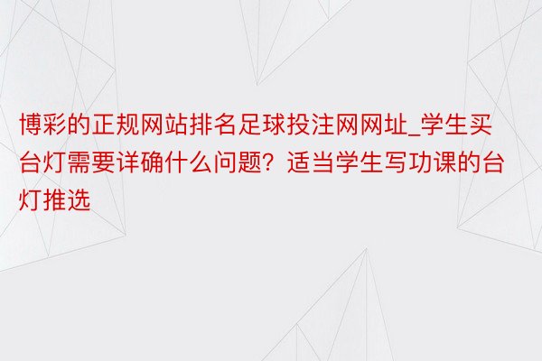 博彩的正规网站排名足球投注网网址_学生买台灯需要详确什么问题？适当学生写功课的台灯推选
