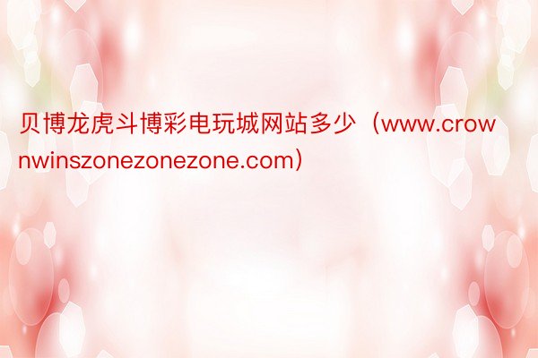 贝博龙虎斗博彩电玩城网站多少（www.crownwinszonezonezone.com）